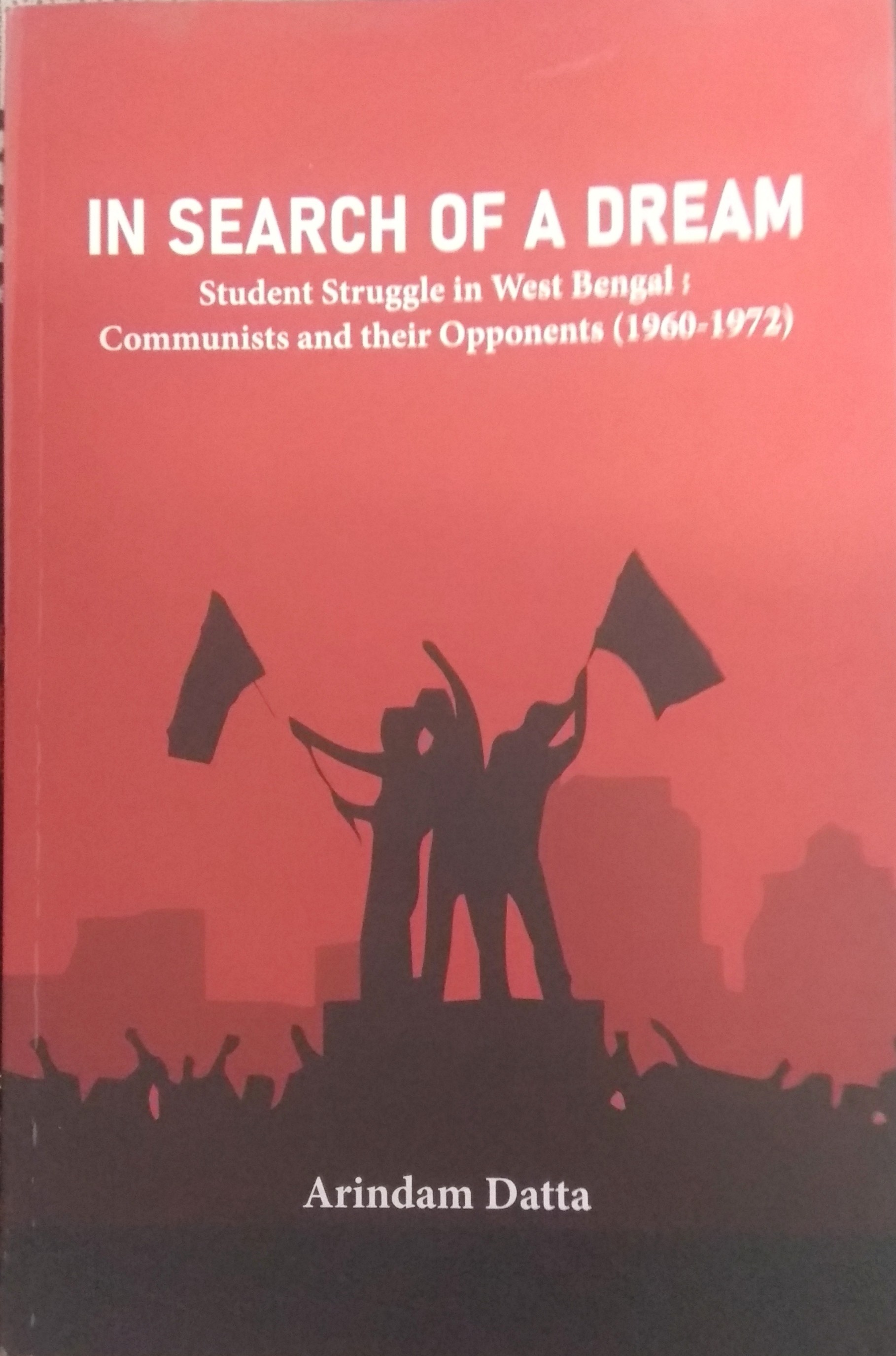 In Search Of A Dream- Student struggle In West Bengal: Communists And Their Opponents(1960-1972)